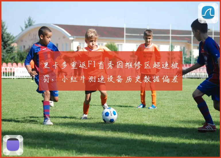 里卡多重返F1首秀因维修区超速被罚,小红牛测速设备历史数据偏差曝光