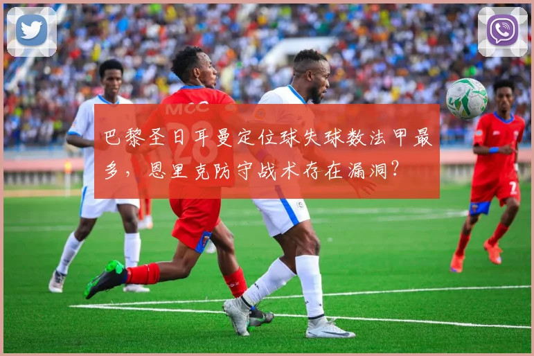 巴黎圣日耳曼定位球失球数法甲最多，恩里克防守战术存在漏洞？